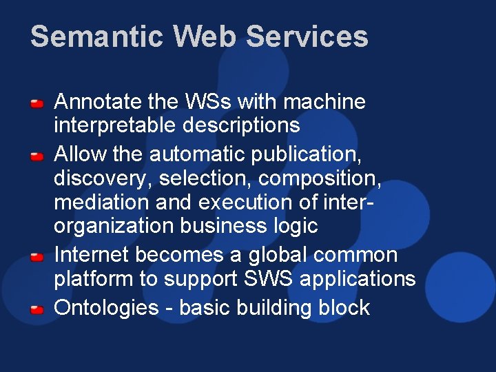 Semantic Web Services Annotate the WSs with machine interpretable descriptions Allow the automatic publication,
