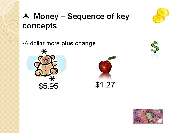  Money – Sequence of key concepts • A dollar more plus change $5.