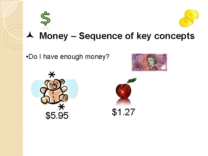  Money – Sequence of key concepts • Do I have enough money? $5.