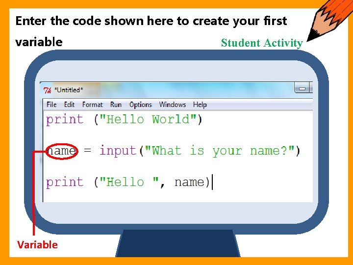 Starter Enter the code shown here to create your first variable Variable Student Activity