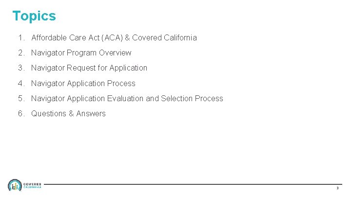 Topics 1. Affordable Care Act (ACA) & Covered California 2. Navigator Program Overview 3.