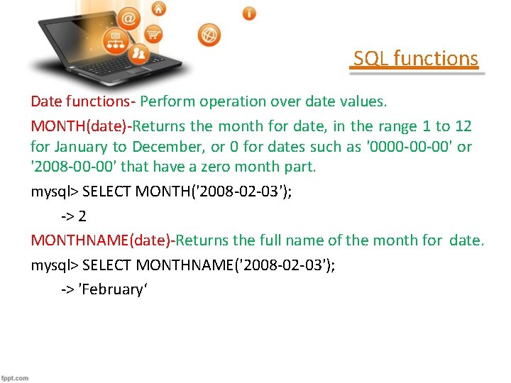 SQL functions Date functions- Perform operation over date values. MONTH(date)-Returns the month for date,