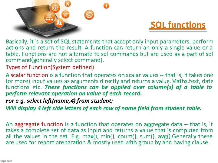 SQL functions Basically, it is a set of SQL statements that accept only input