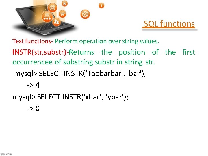 SQL functions Text functions- Perform operation over string values. INSTR(str, substr)-Returns the position of