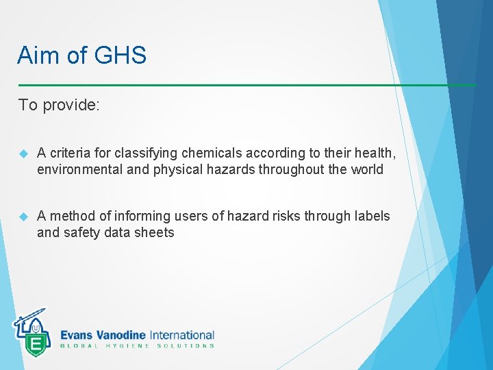 Aim of GHS To provide: A criteria for classifying chemicals according to their health,