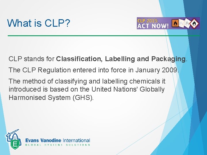 What is CLP? CLP stands for Classification, Labelling and Packaging. The CLP Regulation entered