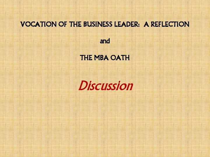 VOCATION OF THE BUSINESS LEADER: A REFLECTION and THE MBA OATH Discussion 