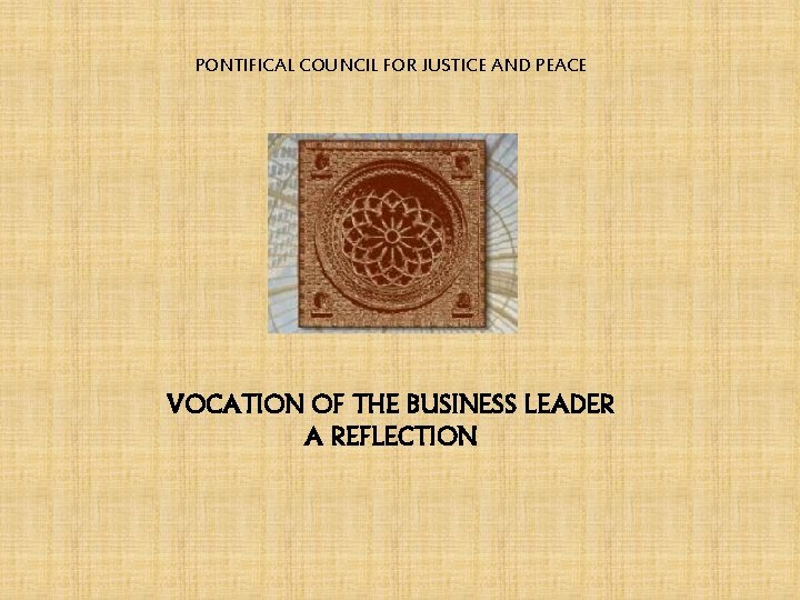 PONTIFICAL COUNCIL FOR JUSTICE AND PEACE VOCATION OF THE BUSINESS LEADER A REFLECTION 