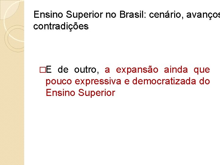 Ensino Superior no Brasil: cenário, avanços contradições �E de outro, a expansão ainda que