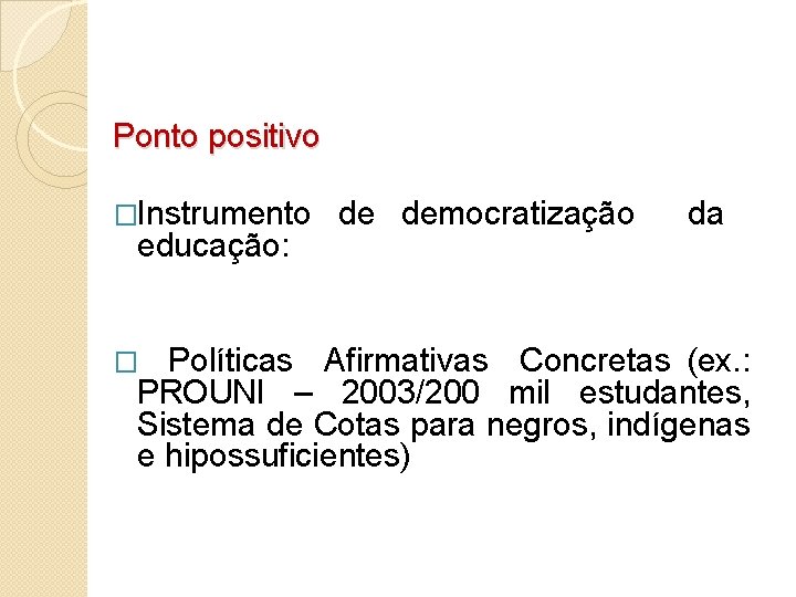 Ponto positivo �Instrumento educação: de democratização da � Políticas Afirmativas Concretas (ex. : PROUNI