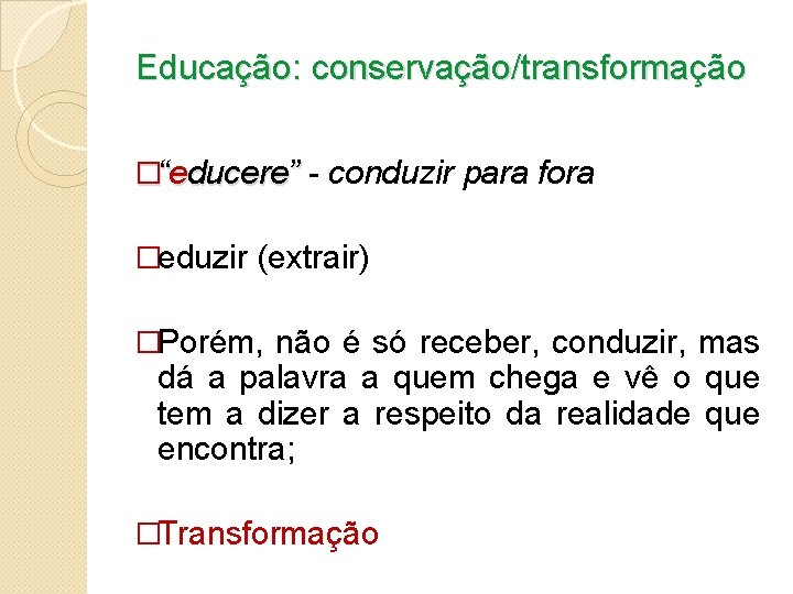 Educação: conservação/transformação �“educere” - conduzir para fora �eduzir (extrair) �Porém, não é só receber,