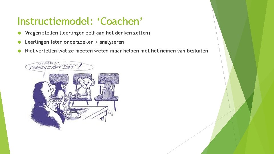 Instructiemodel: ‘Coachen’ Vragen stellen (leerlingen zelf aan het denken zetten) Leerlingen laten onderzoeken /