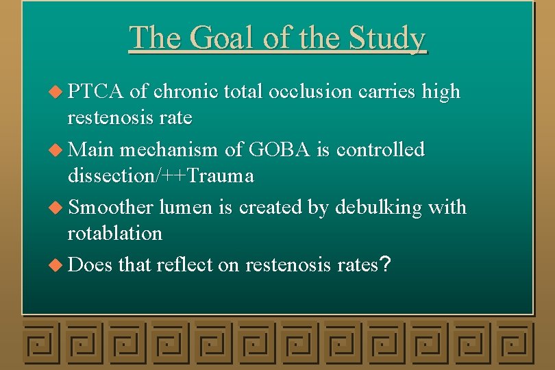 The Goal of the Study u PTCA of chronic total occlusion carries high restenosis