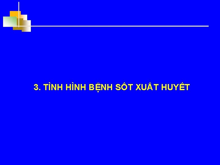 3. TÌNH HÌNH BỆNH SỐT XUẤT HUYẾT 