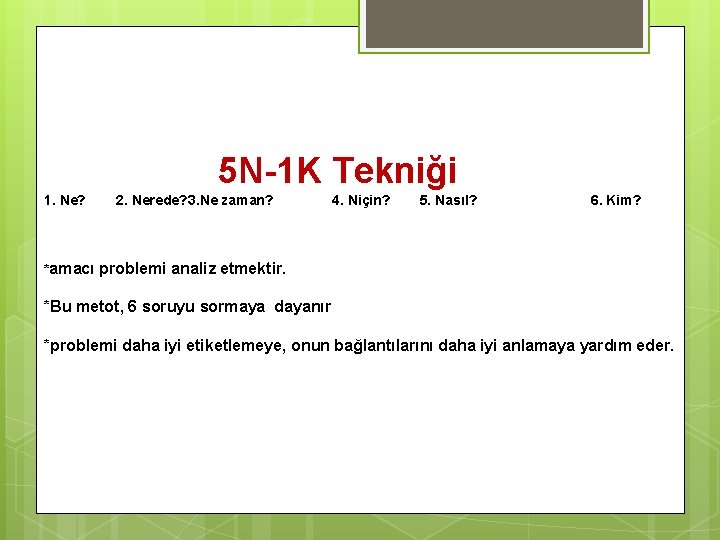 5 N-1 K Tekniği 1. Ne? 2. Nerede? 3. Ne zaman? 4. Niçin? 5.