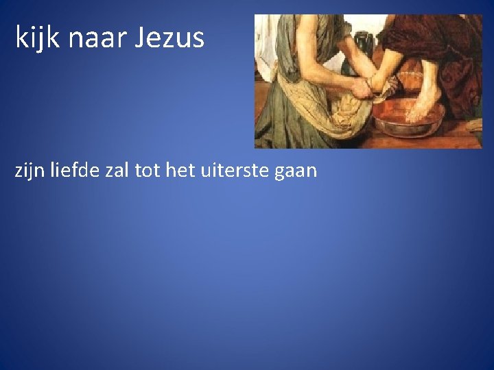 kijk naar Jezus zijn liefde zal tot het uiterste gaan 