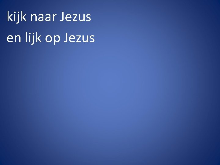 kijk naar Jezus en lijk op Jezus 