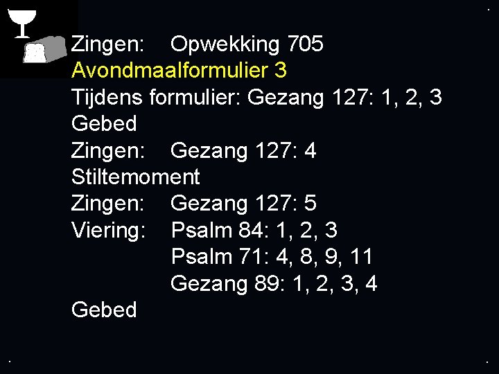 . . Zingen: Opwekking 705 Avondmaalformulier 3 Tijdens formulier: Gezang 127: 1, 2, 3