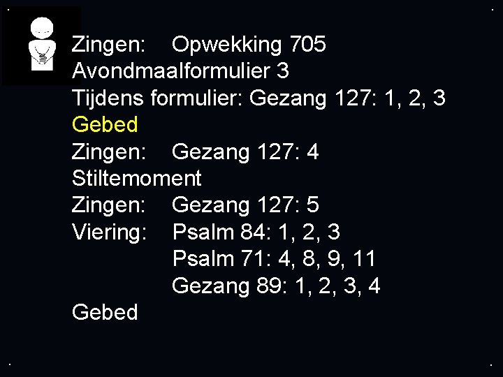 . . Zingen: Opwekking 705 Avondmaalformulier 3 Tijdens formulier: Gezang 127: 1, 2, 3