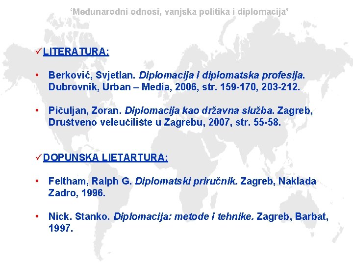 ‘Međunarodni odnosi, vanjska politika i diplomacija’ üLITERATURA: • Berković, Svjetlan. Diplomacija i diplomatska profesija.