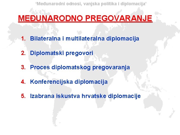 ‘Međunarodni odnosi, vanjska politika i diplomacija’ MEĐUNARODNO PREGOVARANJE 1. Bilateralna i multilateralna diplomacija 2.