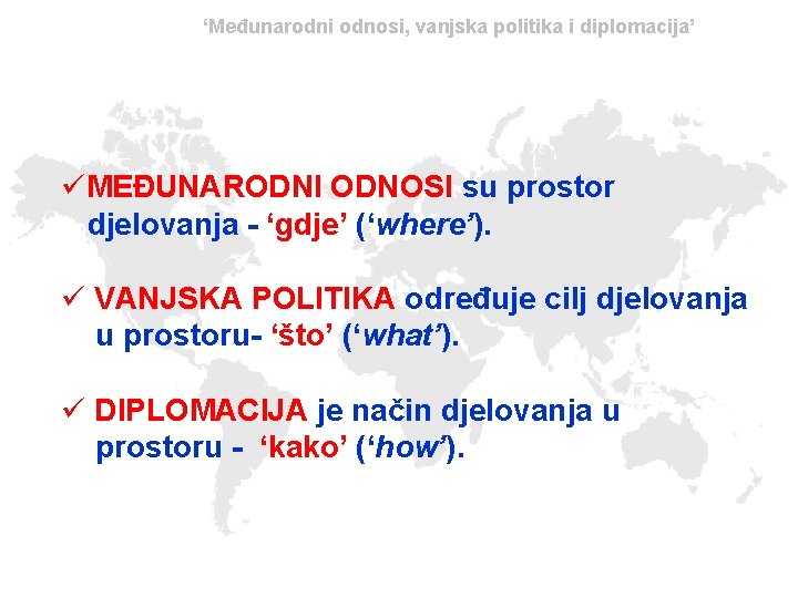 ‘Međunarodni odnosi, vanjska politika i diplomacija’ üMEĐUNARODNI ODNOSI su prostor djelovanja - ‘gdje’ (‘where’).