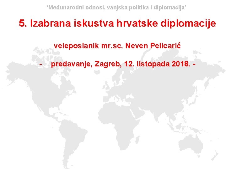 ‘Međunarodni odnosi, vanjska politika i diplomacija’ 5. Izabrana iskustva hrvatske diplomacije veleposlanik mr. sc.