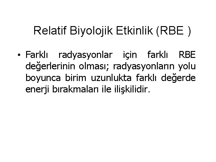 Relatif Biyolojik Etkinlik (RBE ) ▪ Farklı radyasyonlar için farklı RBE değerlerinin olması; radyasyonların