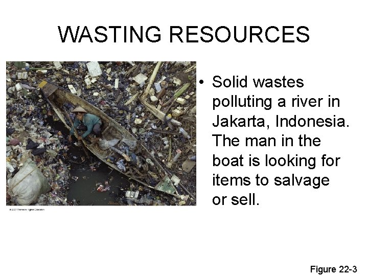 WASTING RESOURCES • Solid wastes polluting a river in Jakarta, Indonesia. The man in