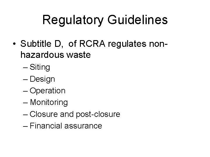 Regulatory Guidelines • Subtitle D, of RCRA regulates nonhazardous waste – Siting – Design