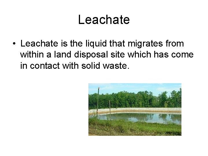 Leachate • Leachate is the liquid that migrates from within a land disposal site