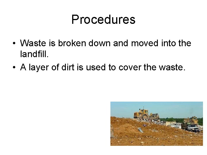 Procedures • Waste is broken down and moved into the landfill. • A layer