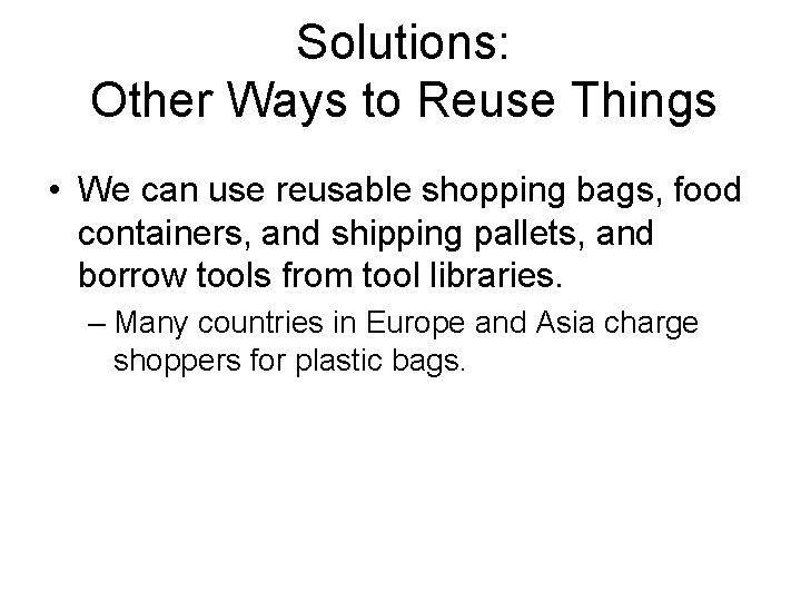 Solutions: Other Ways to Reuse Things • We can use reusable shopping bags, food