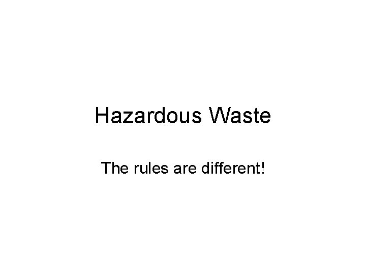 Hazardous Waste The rules are different! 