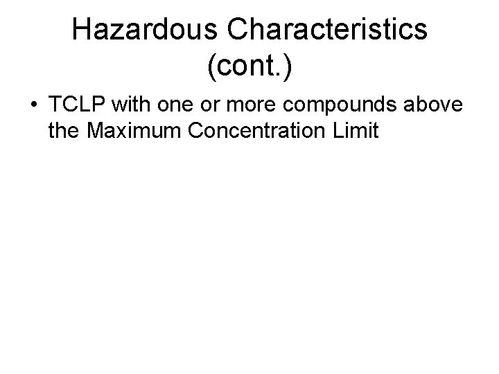 Hazardous Characteristics (cont. ) • TCLP with one or more compounds above the Maximum