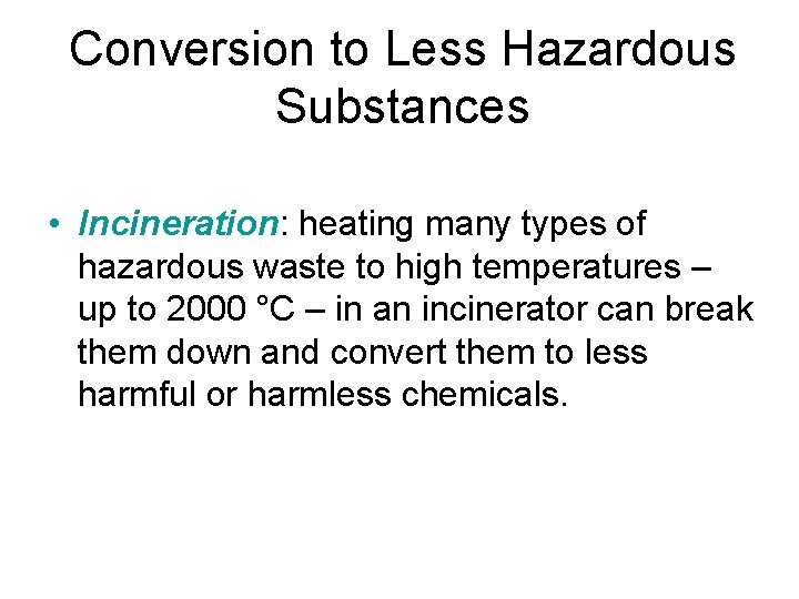 Conversion to Less Hazardous Substances • Incineration: heating many types of hazardous waste to