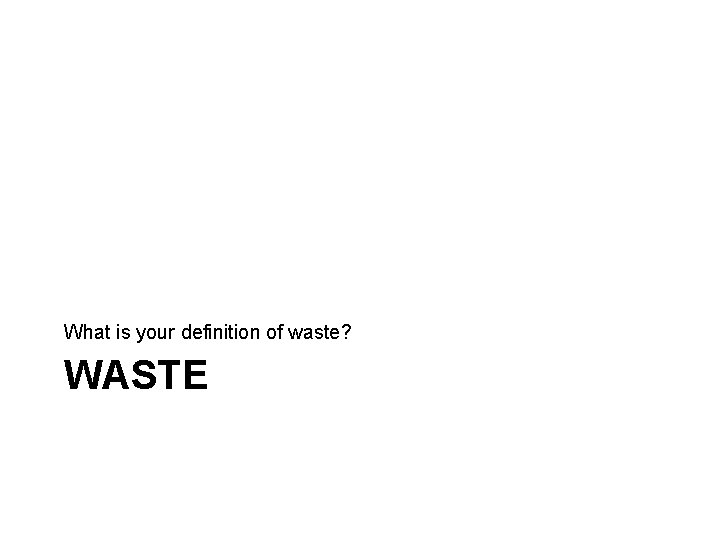 What is your definition of waste? WASTE 