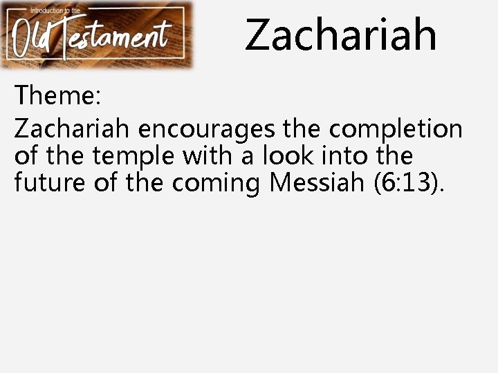 Zachariah Theme: Zachariah encourages the completion of the temple with a look into the