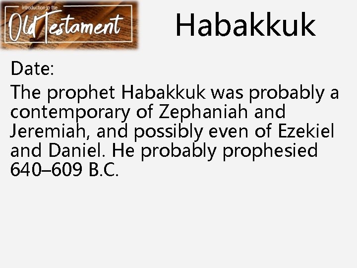 Habakkuk Date: The prophet Habakkuk was probably a contemporary of Zephaniah and Jeremiah, and