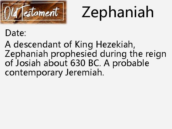 Zephaniah Date: A descendant of King Hezekiah, Zephaniah prophesied during the reign of Josiah