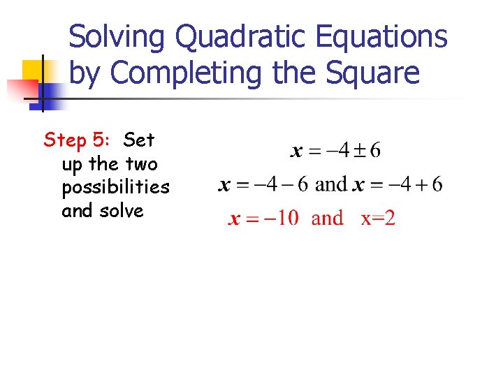 Solving Quadratic Equations by Completing the Square Step 5: Set up the two possibilities Solving Quadratic Equations by Completing the Square Step 5: Set up the two possibilities