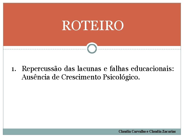 ROTEIRO 1. Repercussão das lacunas e falhas educacionais: Ausência de Crescimento Psicológico. Claudia Carvalho