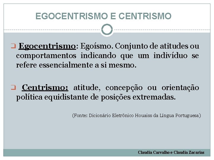 EGOCENTRISMO E CENTRISMO ❑ Egocentrismo: Egoísmo. Conjunto de atitudes ou comportamentos indicando que um