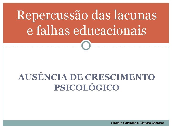 Repercussão das lacunas e falhas educacionais AUSÊNCIA DE CRESCIMENTO PSICOLÓGICO Claudia Carvalho e Claudia