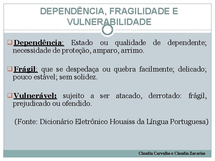 DEPENDÊNCIA, FRAGILIDADE E VULNERABILIDADE ❑Dependência: Estado ou qualidade de dependente; necessidade de proteção, amparo,