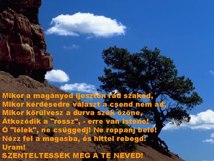 Mikor a magányod ijesztőn rád szakad, Mikor kérdésedre választ a csend nem ad, Mikor Mikor a magányod ijesztőn rád szakad, Mikor kérdésedre választ a csend nem ad, Mikor