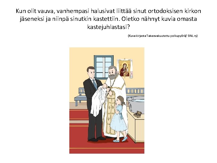 Kun olit vauva, vanhempasi halusivat liittää sinut ortodoksisen kirkon jäseneksi ja niinpä sinutkin kastettiin.
