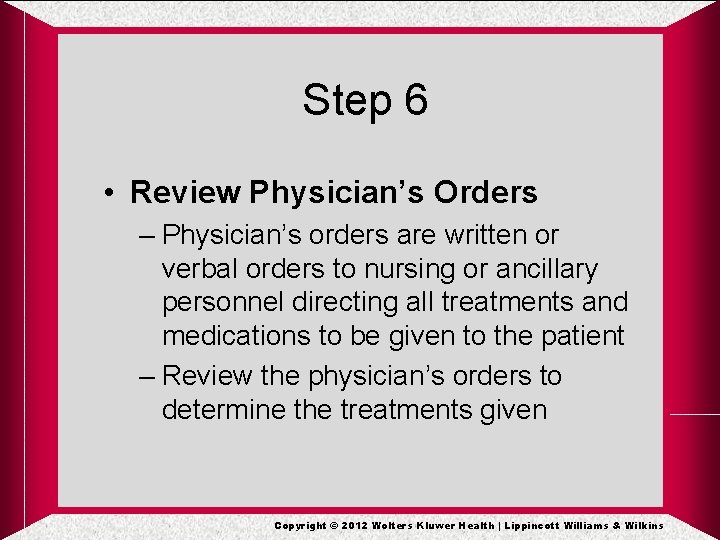 Step 6 • Review Physician’s Orders – Physician’s orders are written or verbal orders Step 6 • Review Physician’s Orders – Physician’s orders are written or verbal orders