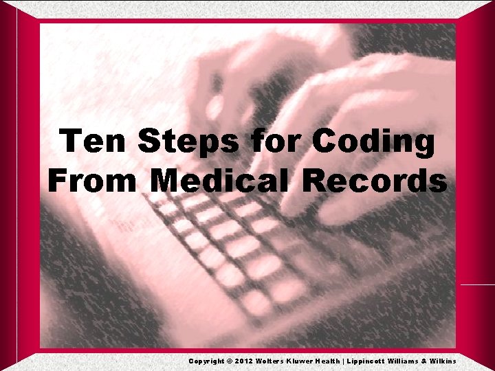 Ten Steps for Coding From Medical Records Copyright © 2012 Wolters Kluwer Health | Ten Steps for Coding From Medical Records Copyright © 2012 Wolters Kluwer Health |