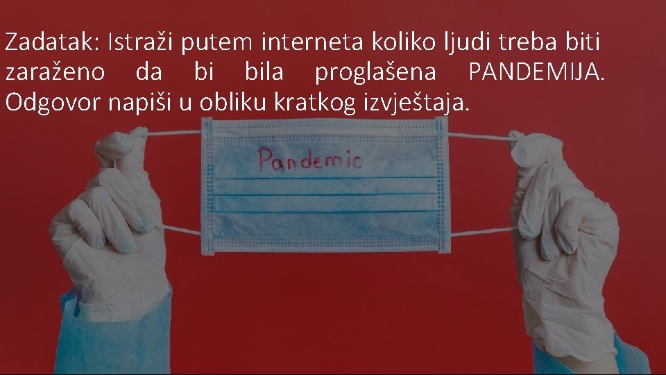 Zadatak: Istraži putem interneta koliko ljudi treba biti zaraženo da bi bila proglašena PANDEMIJA.